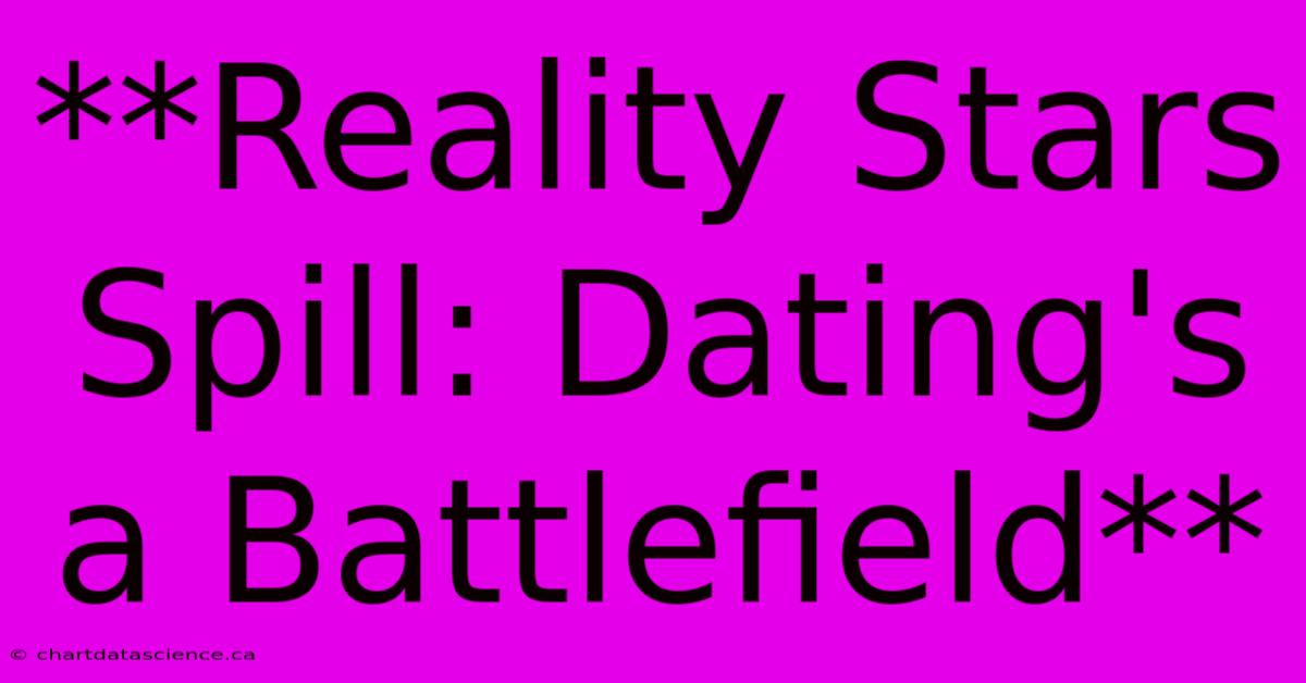 **Reality Stars Spill: Dating's A Battlefield**