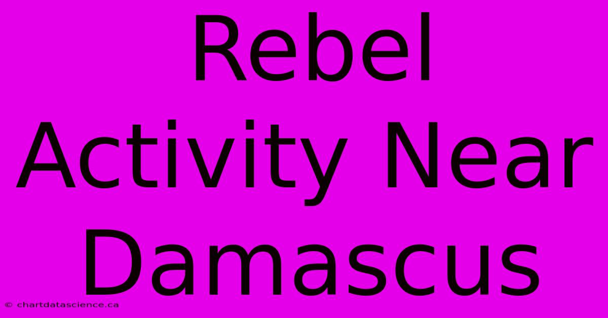 Rebel Activity Near Damascus