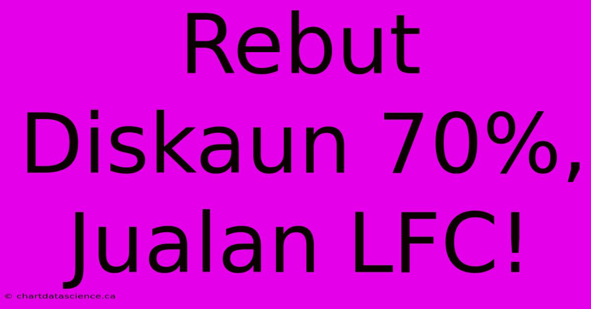 Rebut Diskaun 70%, Jualan LFC!