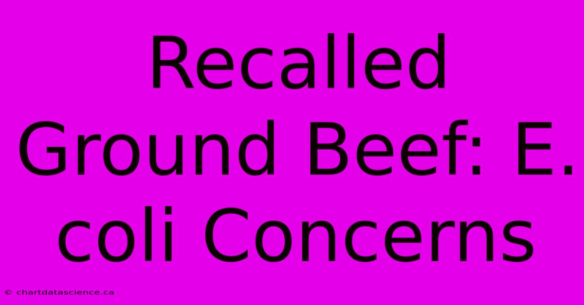 Recalled Ground Beef: E. Coli Concerns