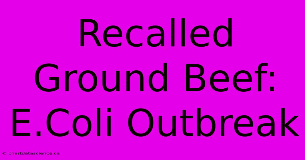 Recalled Ground Beef: E.Coli Outbreak