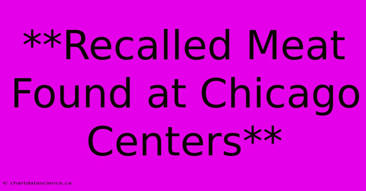 **Recalled Meat Found At Chicago Centers**