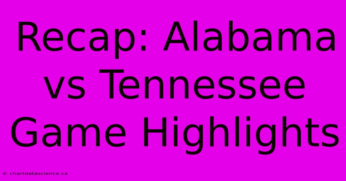 Recap: Alabama Vs Tennessee Game Highlights 