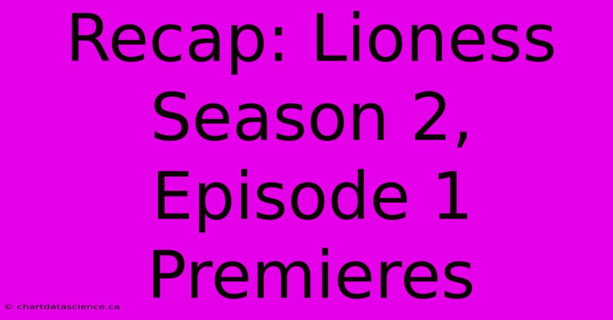 Recap: Lioness Season 2, Episode 1 Premieres