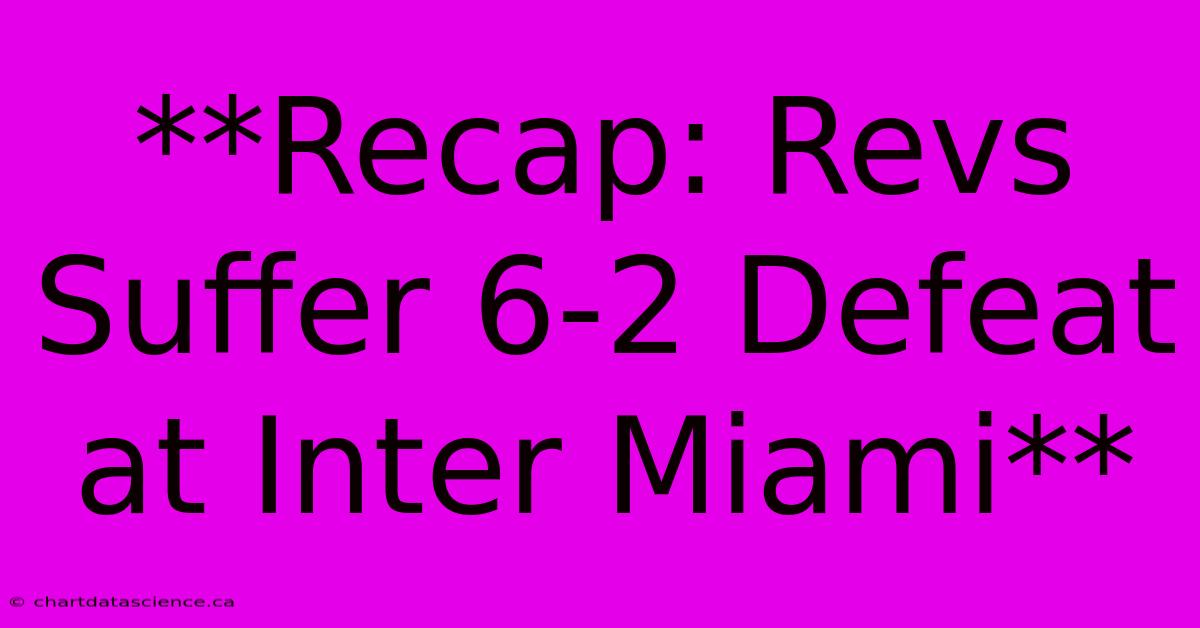 **Recap: Revs Suffer 6-2 Defeat At Inter Miami**