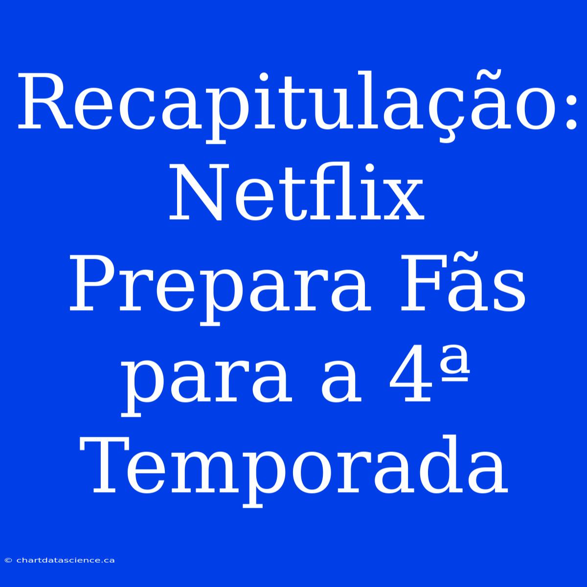 Recapitulação: Netflix Prepara Fãs Para A 4ª Temporada