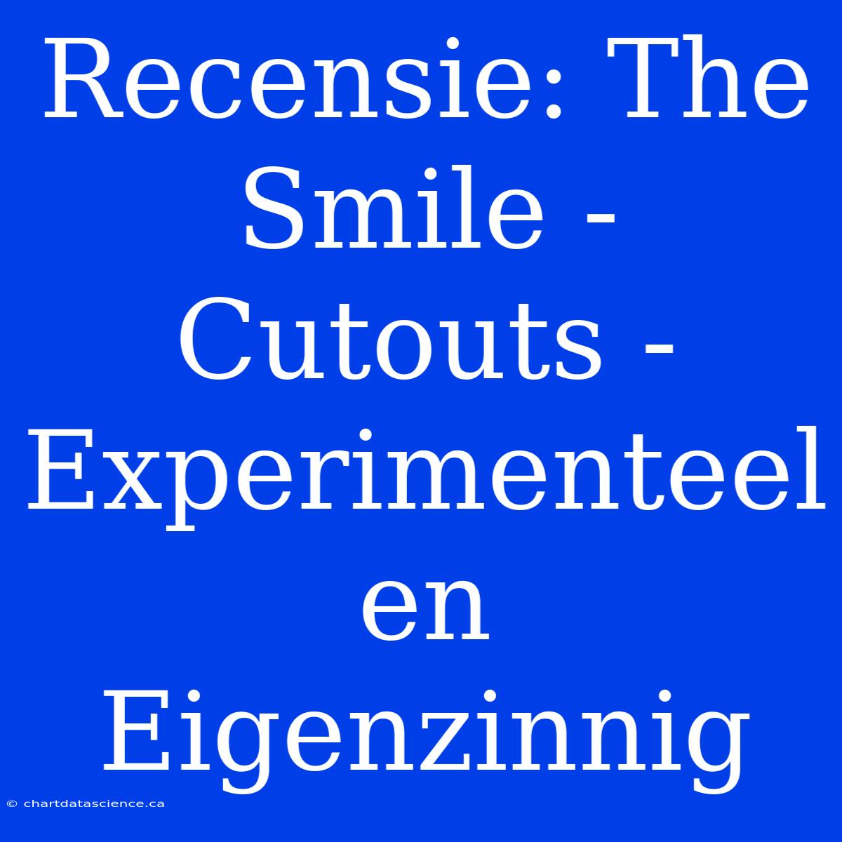 Recensie: The Smile - Cutouts - Experimenteel En Eigenzinnig