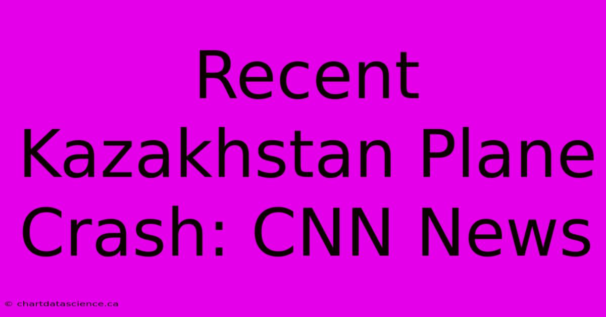 Recent Kazakhstan Plane Crash: CNN News