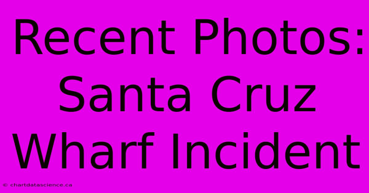 Recent Photos: Santa Cruz Wharf Incident