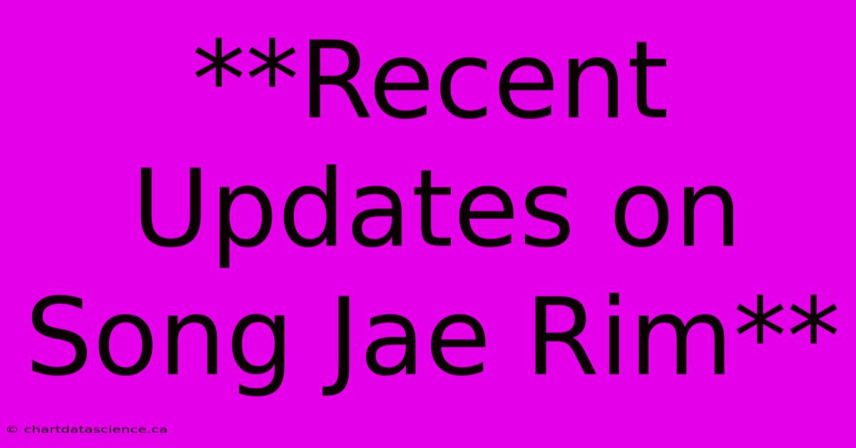 **Recent Updates On Song Jae Rim**