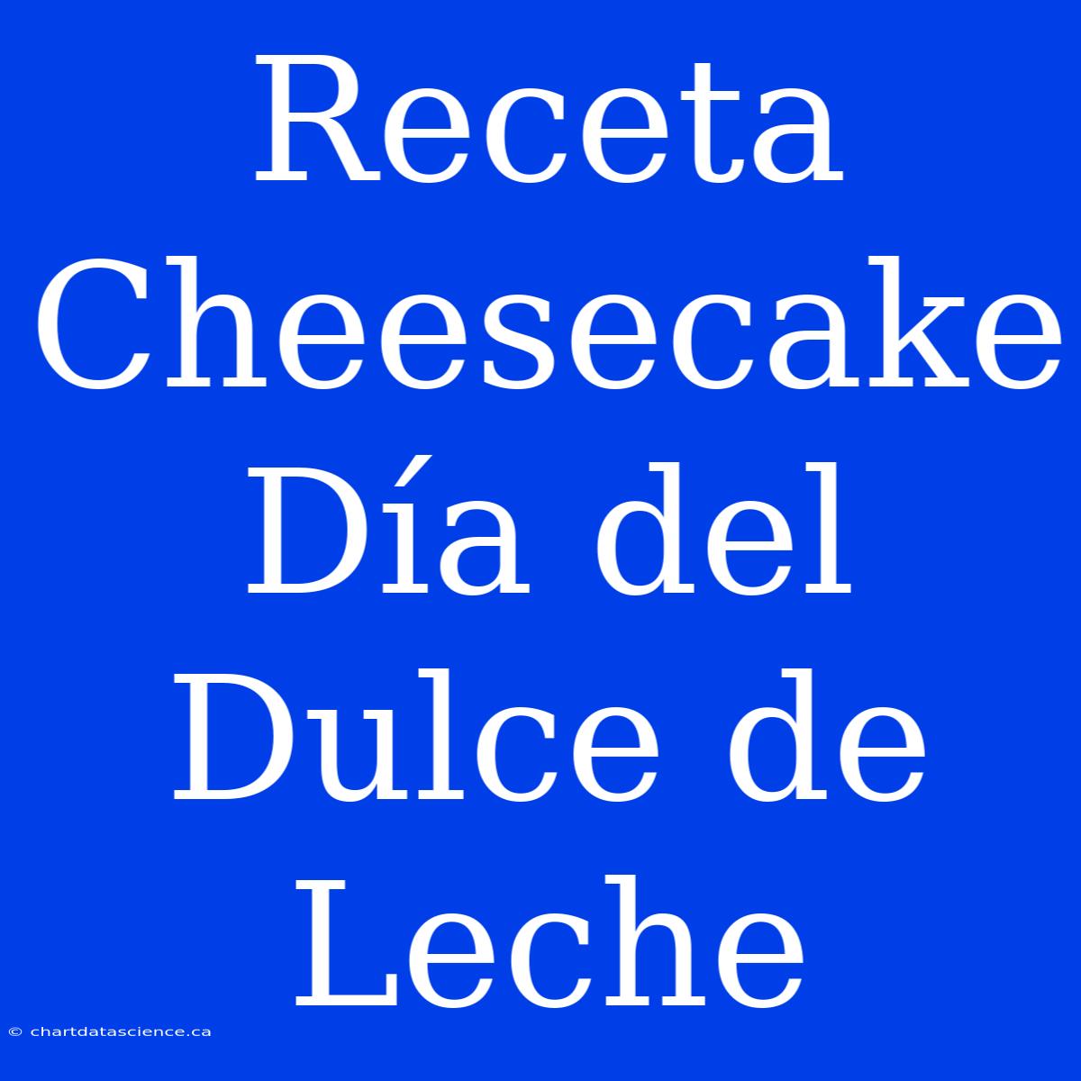 Receta Cheesecake Día Del Dulce De Leche