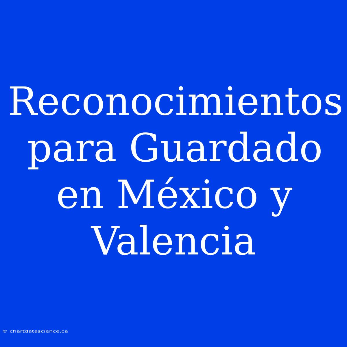 Reconocimientos Para Guardado En México Y Valencia