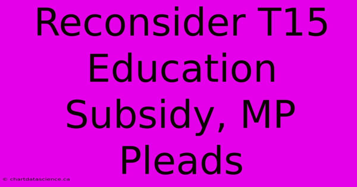 Reconsider T15 Education Subsidy, MP Pleads