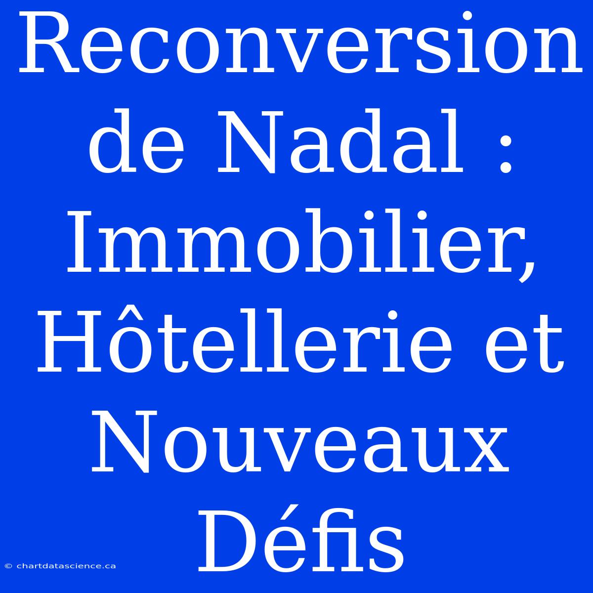 Reconversion De Nadal : Immobilier, Hôtellerie Et Nouveaux Défis