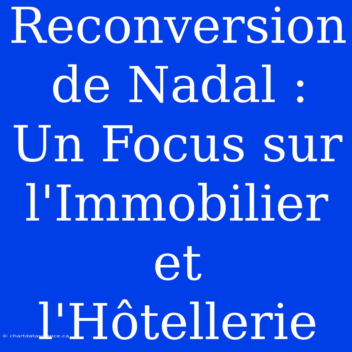 Reconversion De Nadal : Un Focus Sur L'Immobilier Et L'Hôtellerie