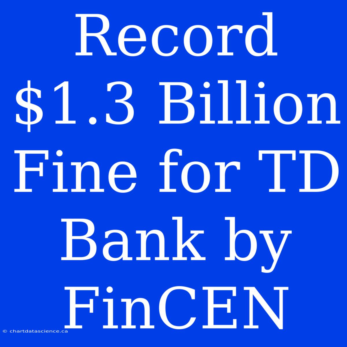 Record $1.3 Billion Fine For TD Bank By FinCEN