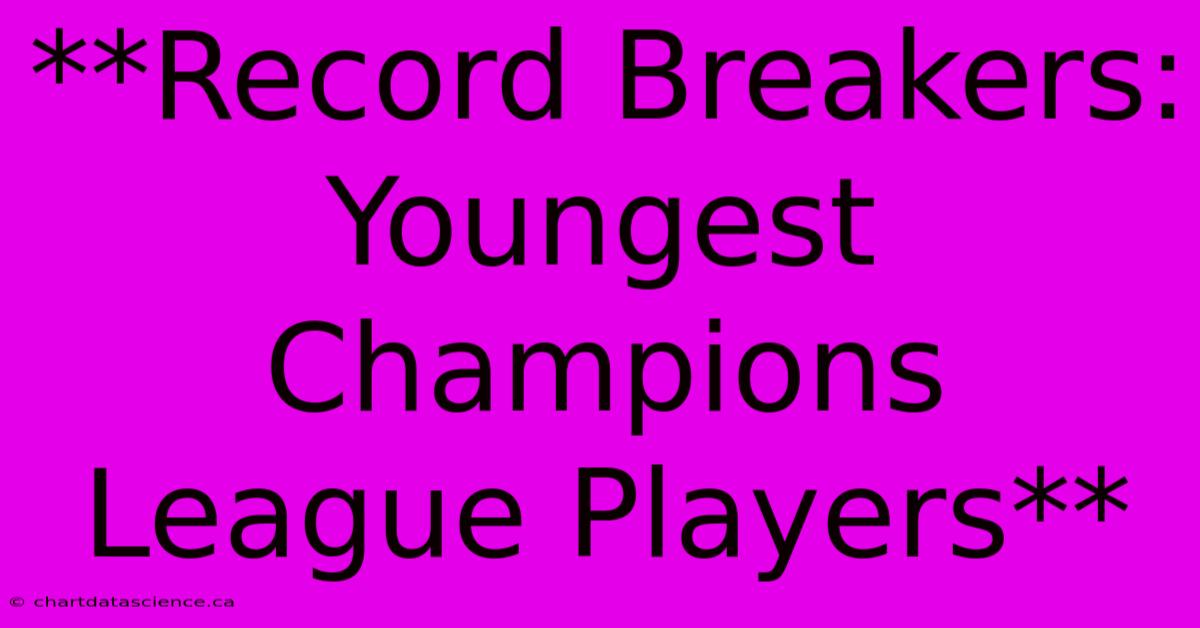 **Record Breakers: Youngest Champions League Players** 