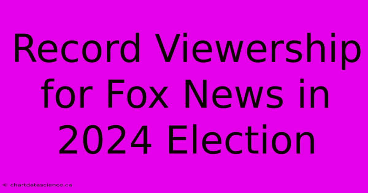 Record Viewership For Fox News In 2024 Election