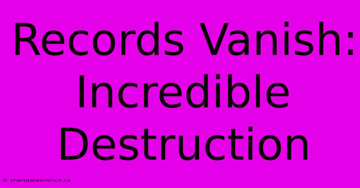 Records Vanish: Incredible Destruction