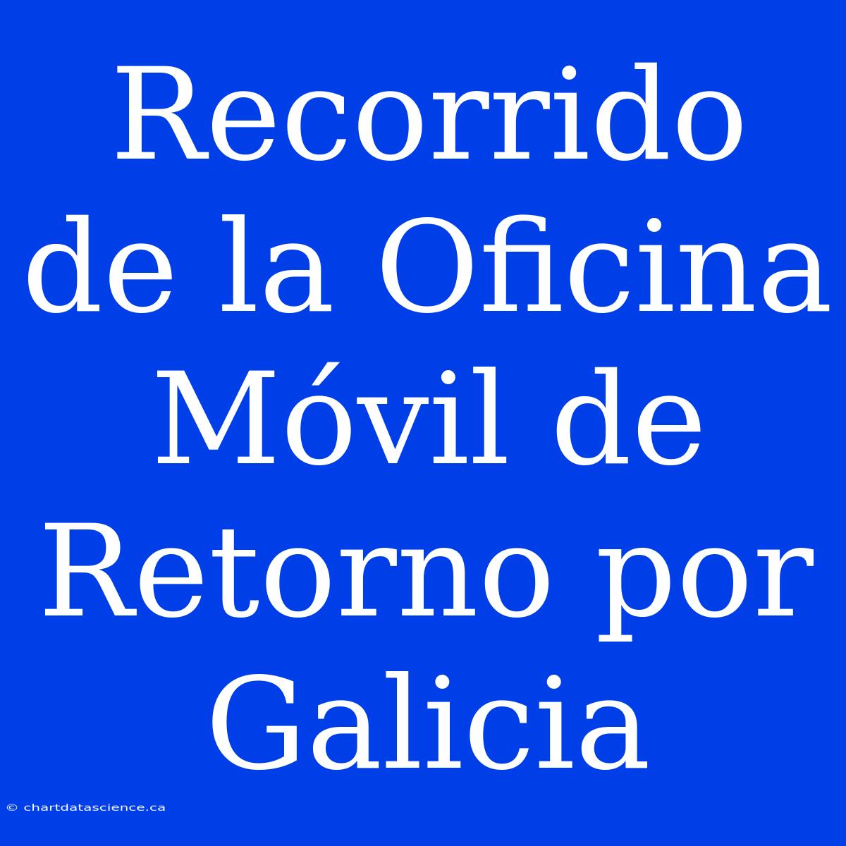 Recorrido De La Oficina Móvil De Retorno Por Galicia