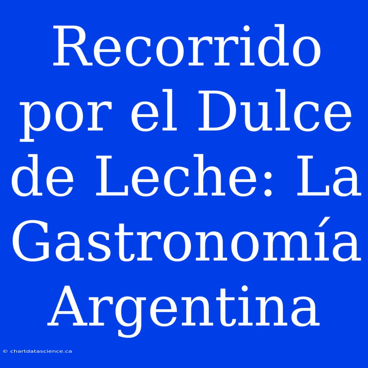 Recorrido Por El Dulce De Leche: La Gastronomía Argentina