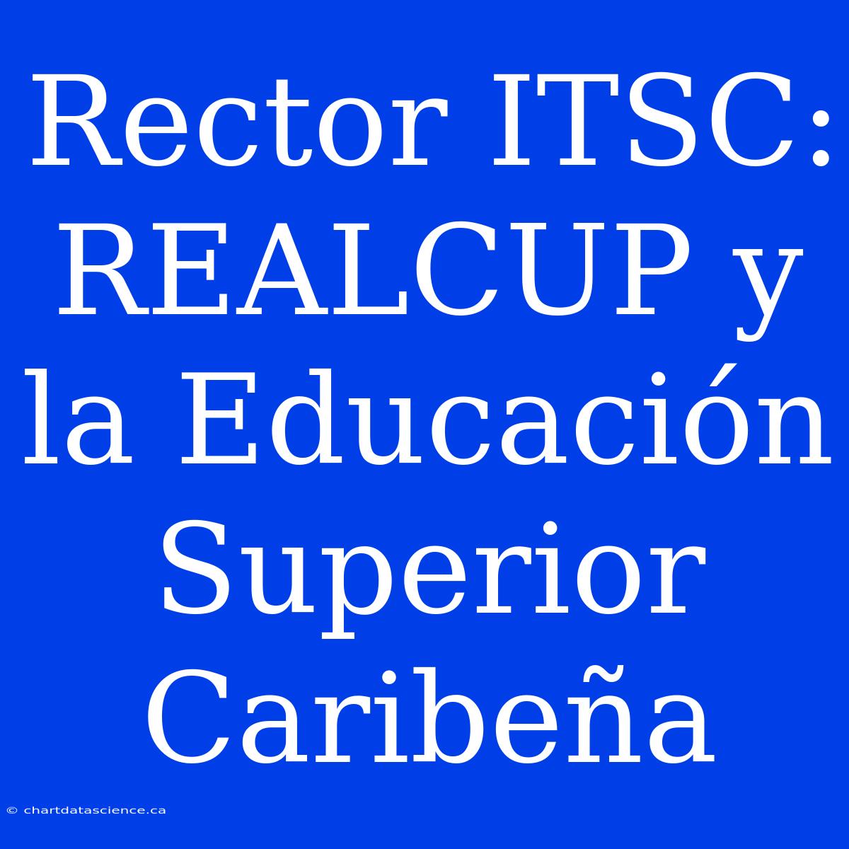 Rector ITSC: REALCUP Y La Educación Superior Caribeña