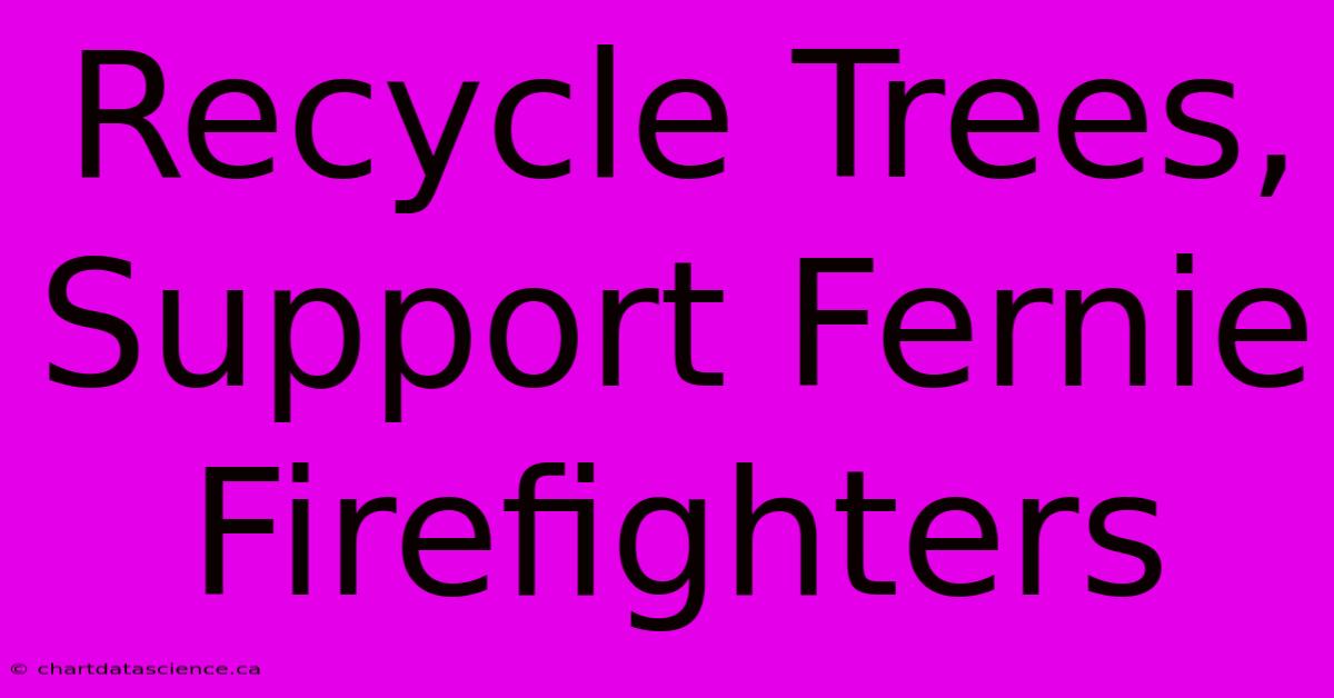 Recycle Trees, Support Fernie Firefighters