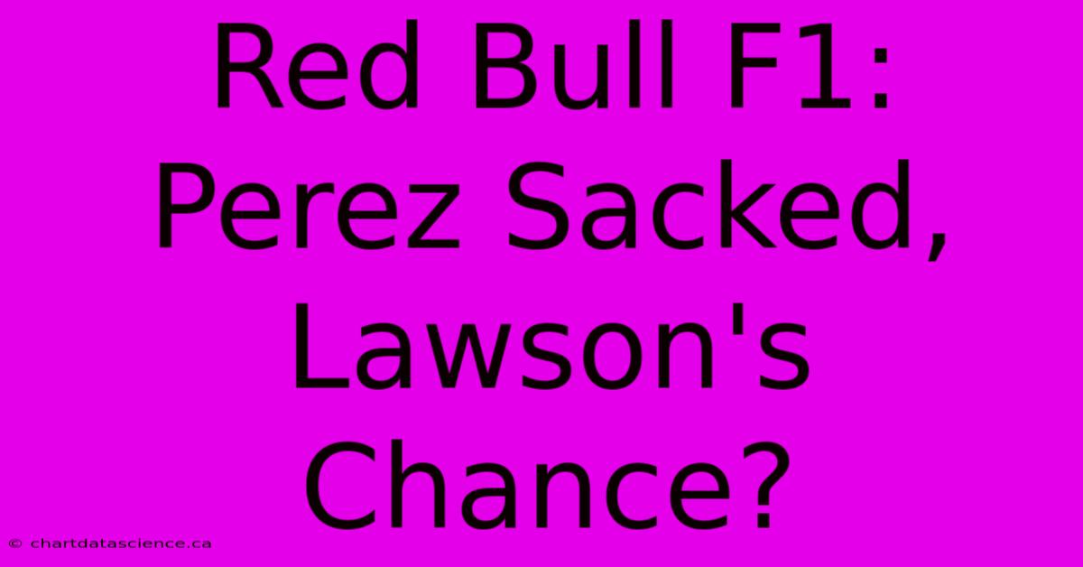 Red Bull F1: Perez Sacked, Lawson's Chance?