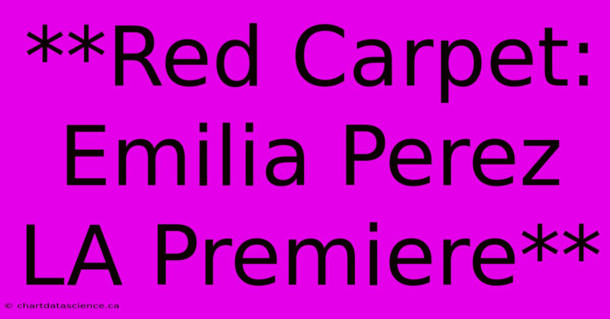 **Red Carpet: Emilia Perez LA Premiere**