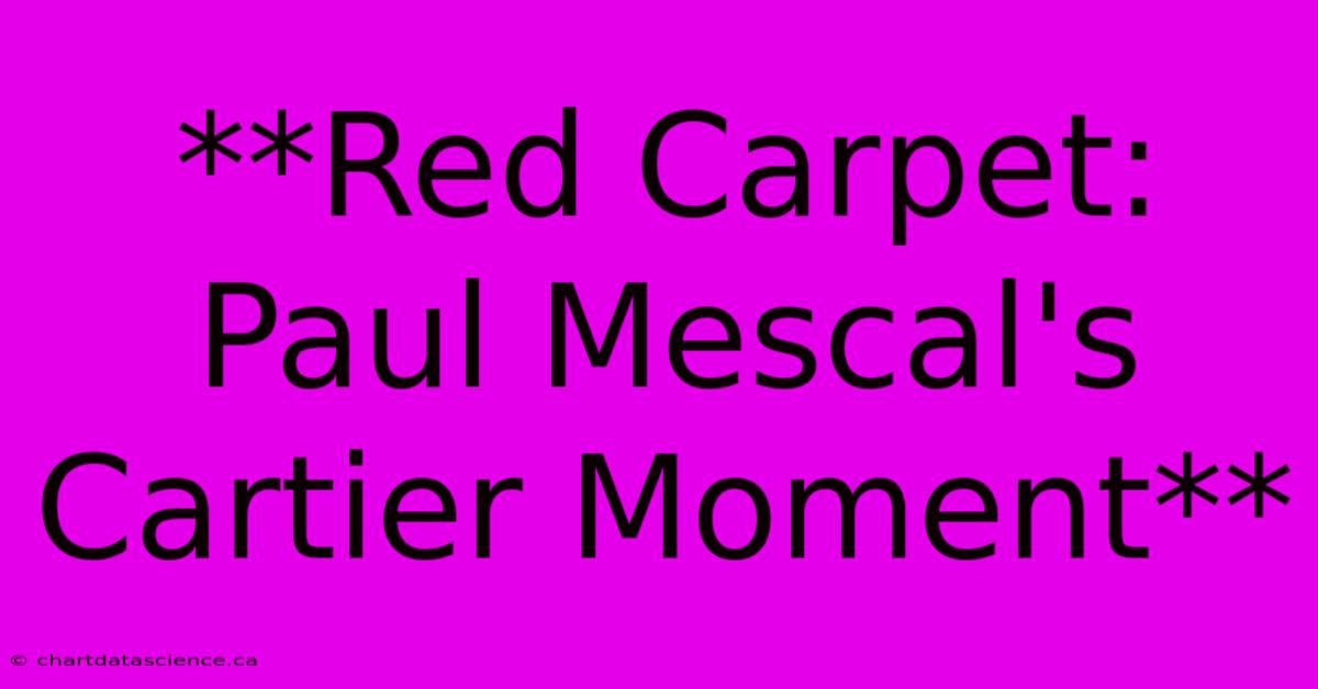 **Red Carpet: Paul Mescal's Cartier Moment** 