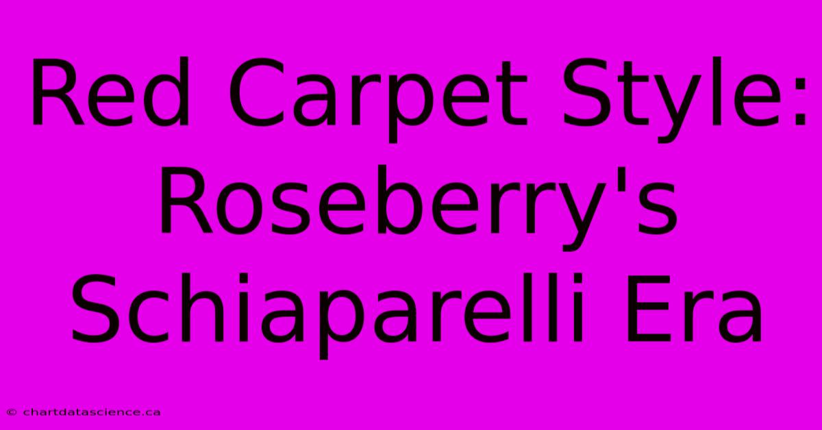 Red Carpet Style: Roseberry's Schiaparelli Era