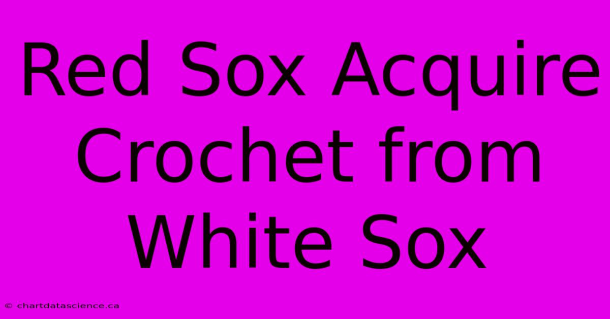 Red Sox Acquire Crochet From White Sox