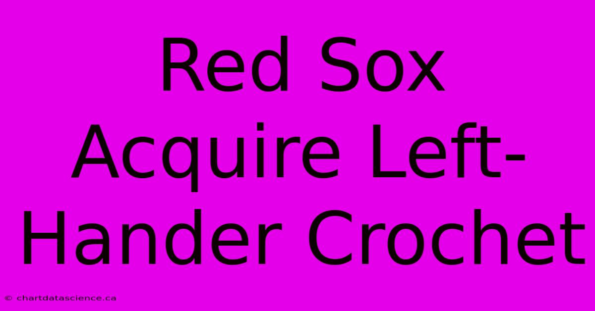 Red Sox Acquire Left-Hander Crochet