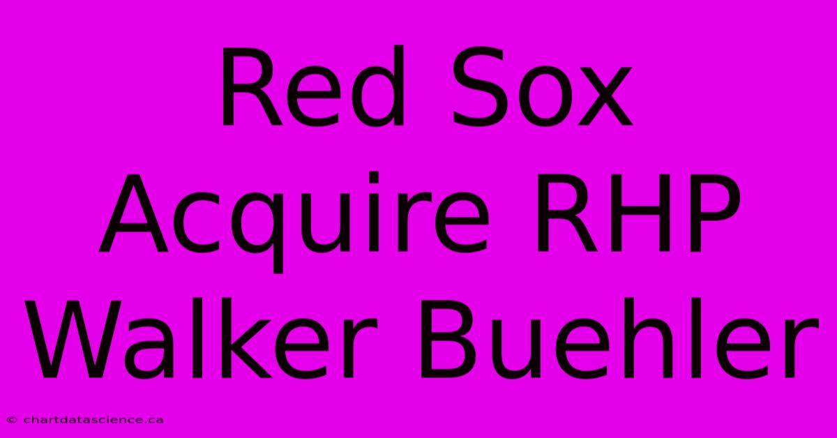 Red Sox Acquire RHP Walker Buehler