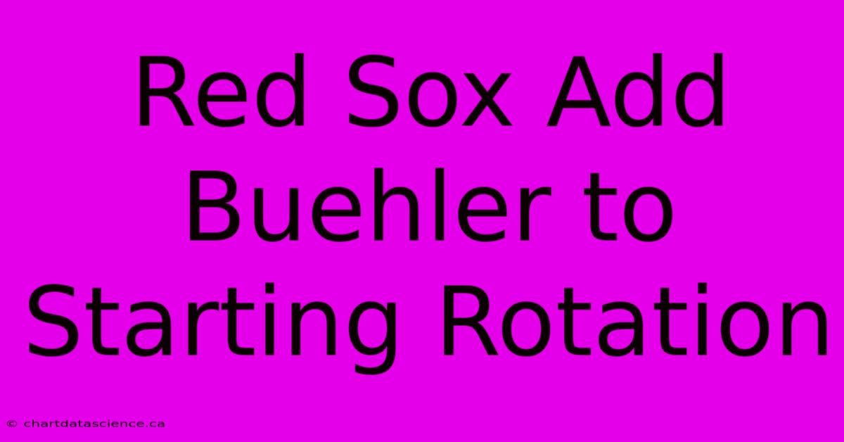 Red Sox Add Buehler To Starting Rotation