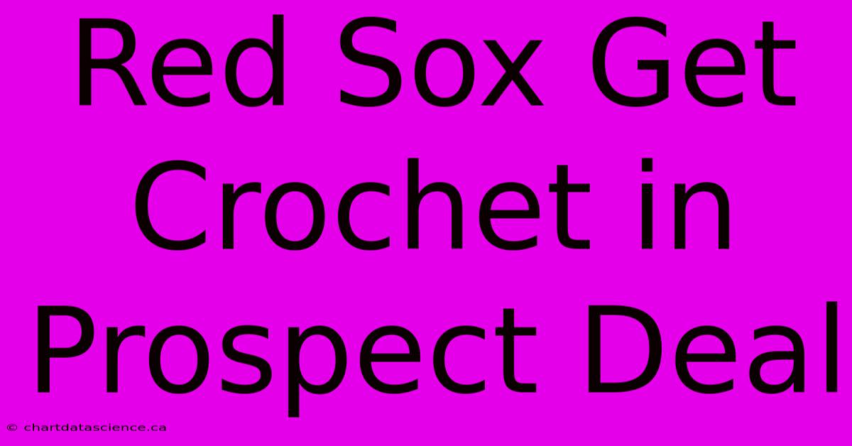 Red Sox Get Crochet In Prospect Deal