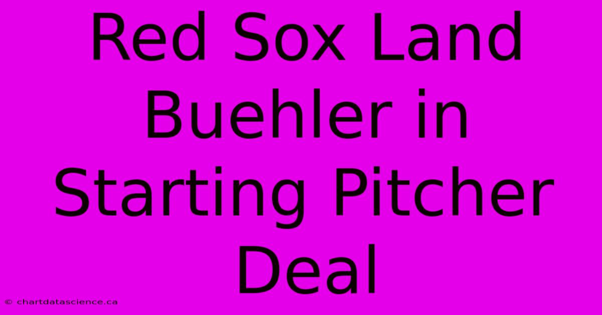 Red Sox Land Buehler In Starting Pitcher Deal