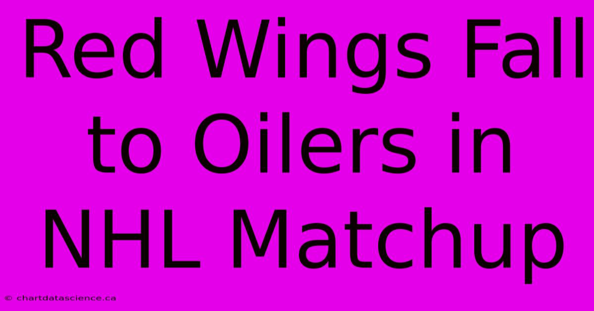 Red Wings Fall To Oilers In NHL Matchup