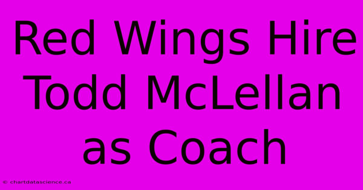 Red Wings Hire Todd McLellan As Coach