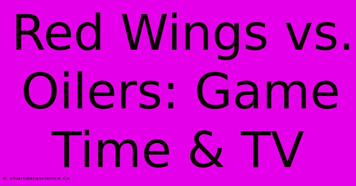 Red Wings Vs. Oilers: Game Time & TV