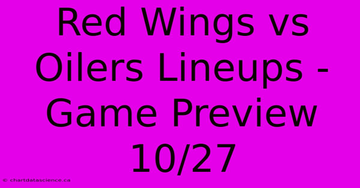 Red Wings Vs Oilers Lineups - Game Preview 10/27