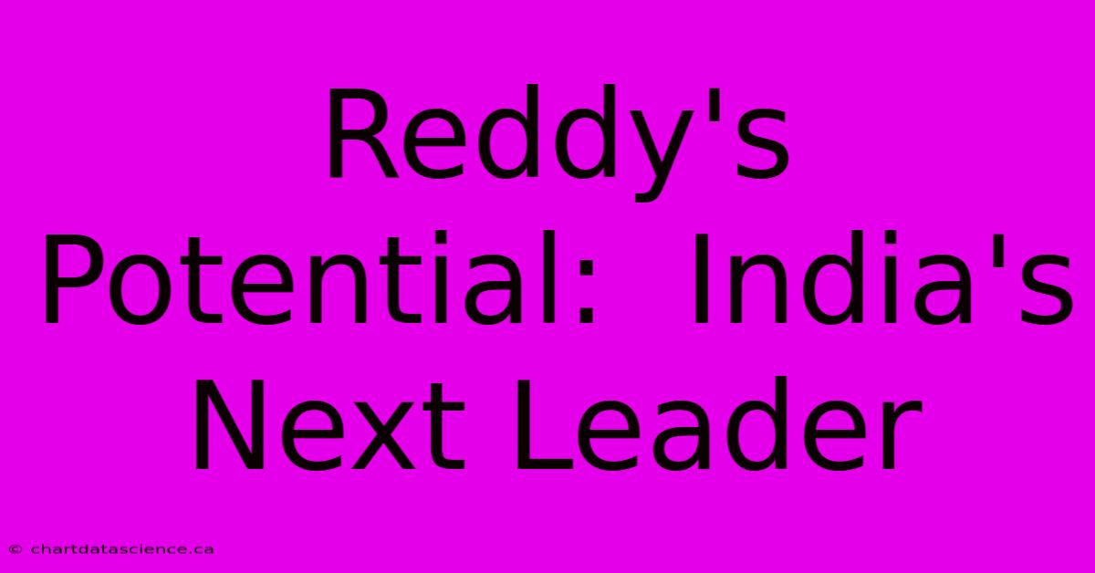 Reddy's Potential:  India's Next Leader