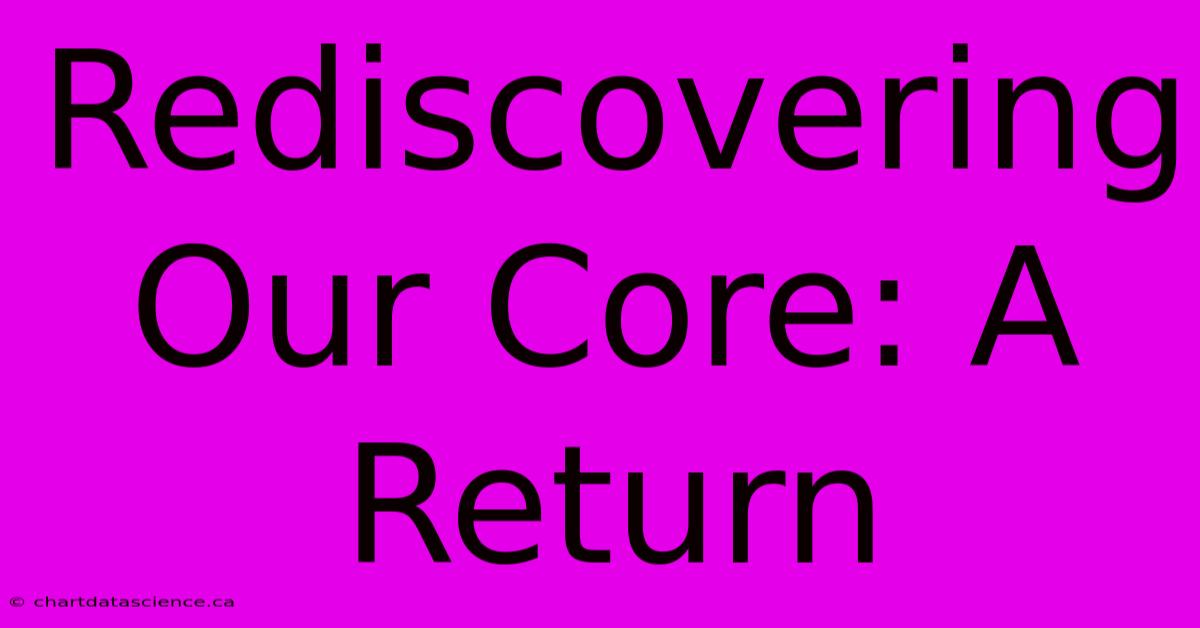 Rediscovering Our Core: A Return