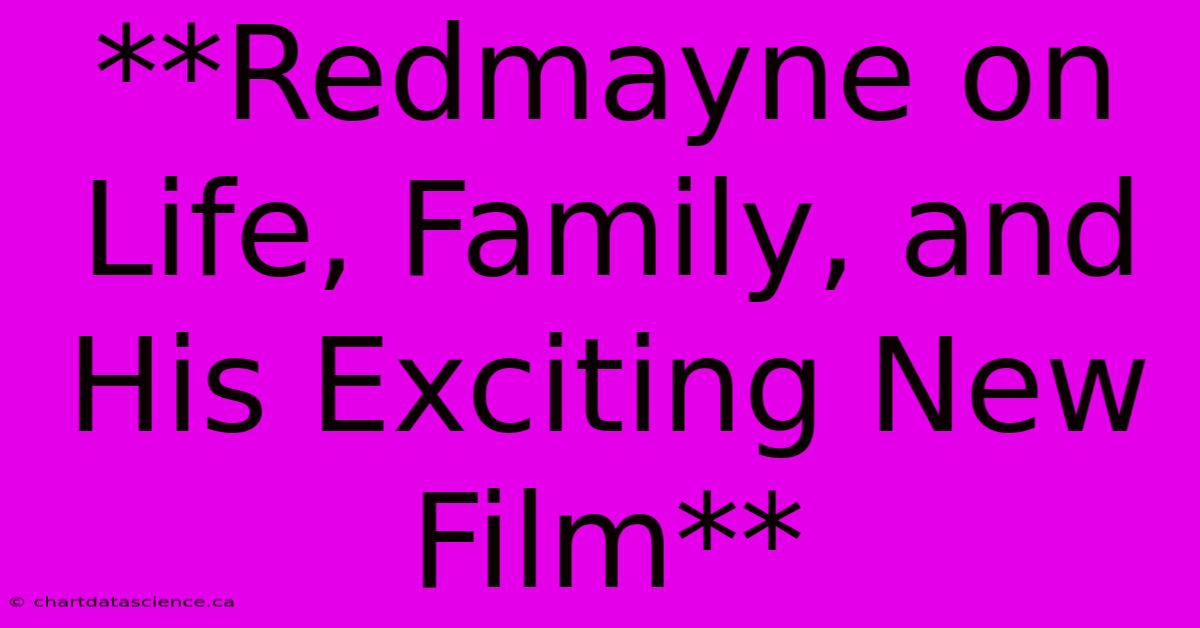 **Redmayne On Life, Family, And His Exciting New Film** 