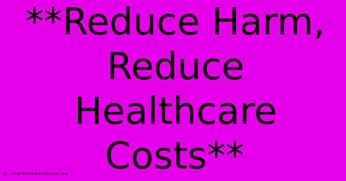 **Reduce Harm, Reduce Healthcare Costs**