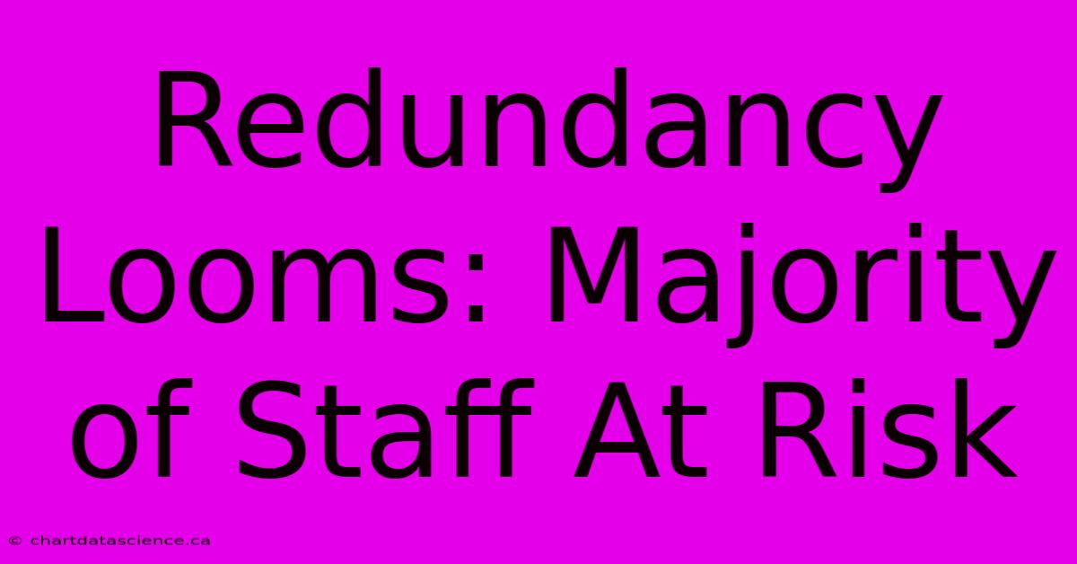 Redundancy Looms: Majority Of Staff At Risk