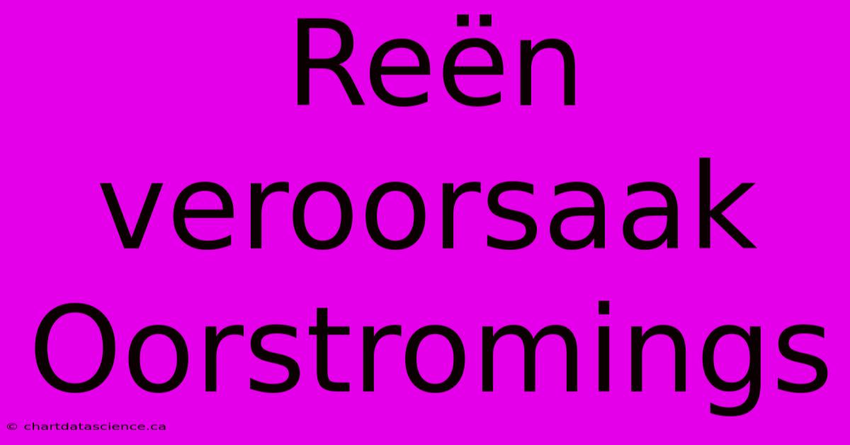 Reën Veroorsaak Oorstromings