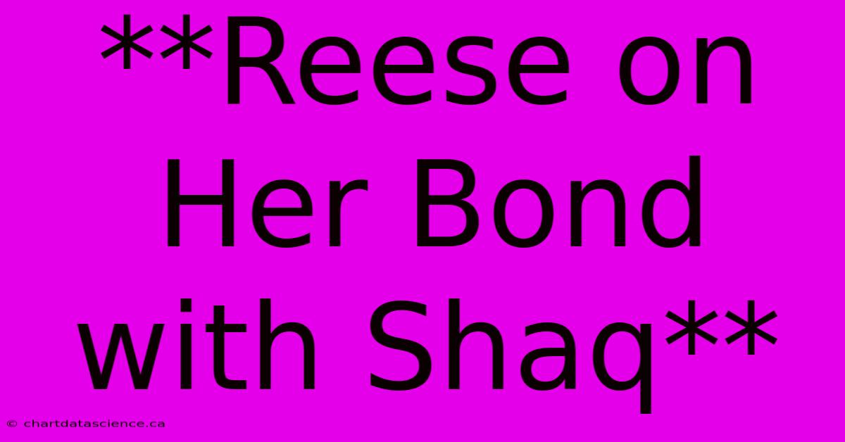 **Reese On Her Bond With Shaq**