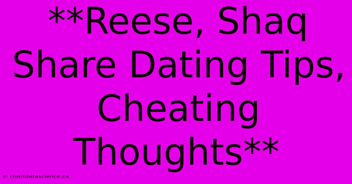 **Reese, Shaq Share Dating Tips, Cheating Thoughts**