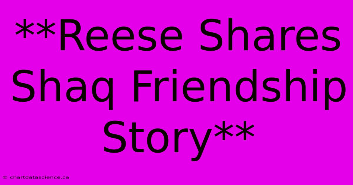 **Reese Shares Shaq Friendship Story**